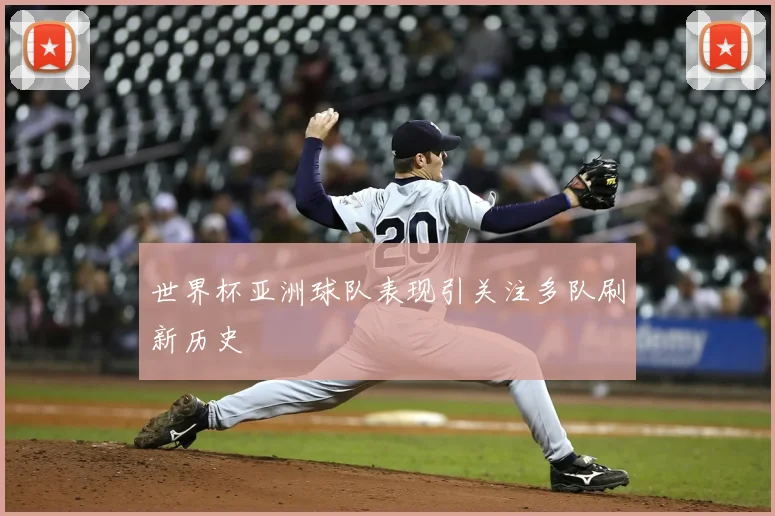 世界杯亚洲球队表现引关注多队刷新历史