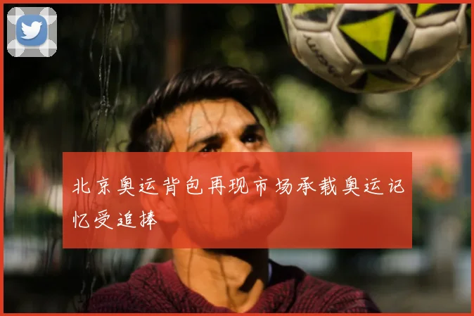 北京奥运背包再现市场承载奥运记忆受追捧