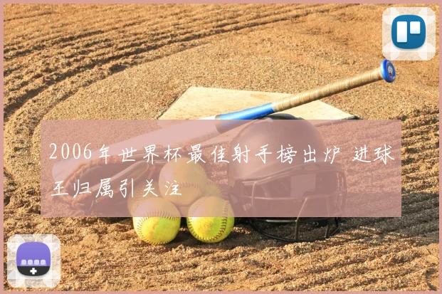 2006年世界杯最佳射手榜出炉 进球王归属引关注
