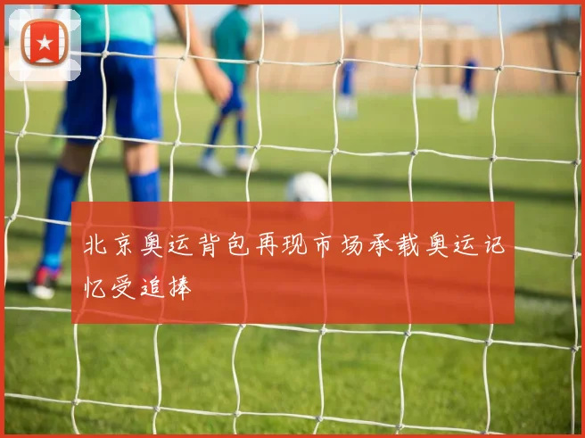 北京奥运背包再现市场承载奥运记忆受追捧