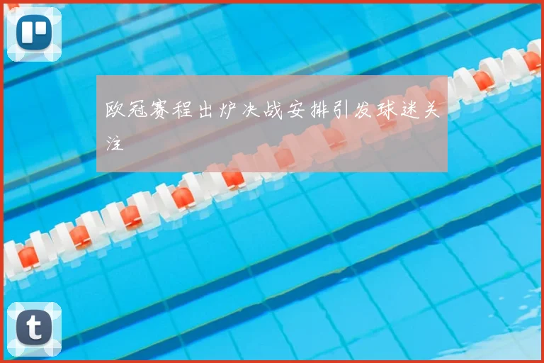 欧冠赛程出炉决战安排引发球迷关注