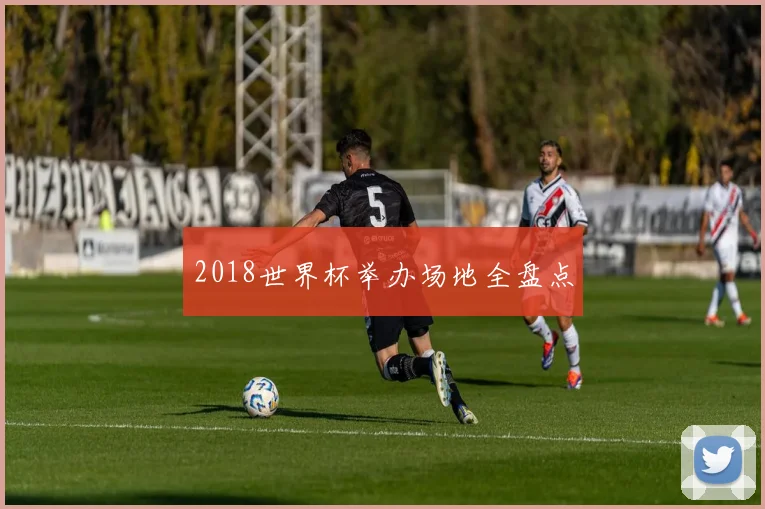 2018世界杯举办场地全盘点