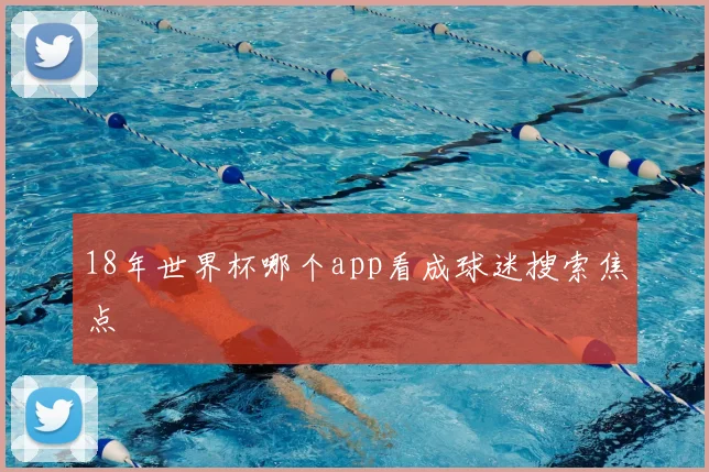 18年世界杯哪个app看成球迷搜索焦点